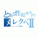 とある性犯罪者のメレクベールⅡ（二人 マラ キングダム性犯罪者）