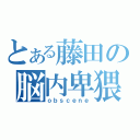 とある藤田の脳内卑猥（ｏｂｓｃｅｎｅ）