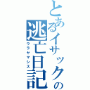 とあるイサックの逃亡日記（ウラヤマシス）