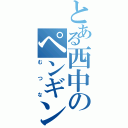 とある西中のペンギンさん（むつな）