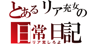 とあるリア充女子の日常日記（リア充しろよ）