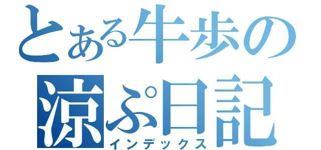 とある牛歩の涼ぷ日記（インデックス）