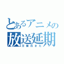 とあるアニメの放送延期（万策尽きた）