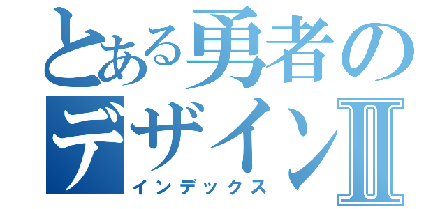 とある勇者のデザインクエストⅡ（インデックス）