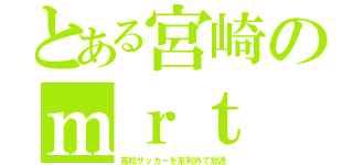 とある宮崎のｍｒｔ（高校サッカーを系列外で放送）