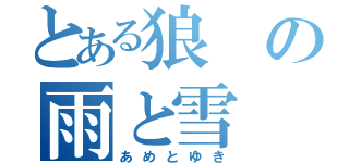 とある狼の雨と雪（あめとゆき）