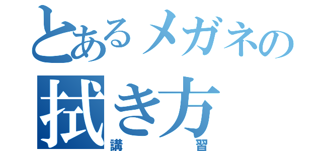 とあるメガネの拭き方（講習）