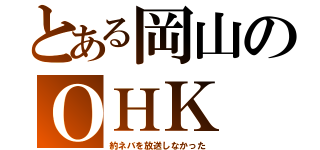 とある岡山のＯＨＫ（約ネバを放送しなかった）