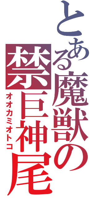 とある魔獣の禁巨神尾常（オオカミオトコ）