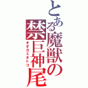 とある魔獣の禁巨神尾常（オオカミオトコ）