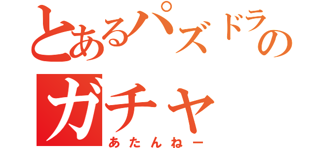 とあるパズドラのガチャ（あたんねー）