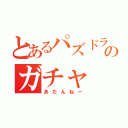 とあるパズドラのガチャ（あたんねー）