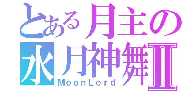 とある月主の水月神舞Ⅱ（ＭｏｏｎＬｏｒｄ）