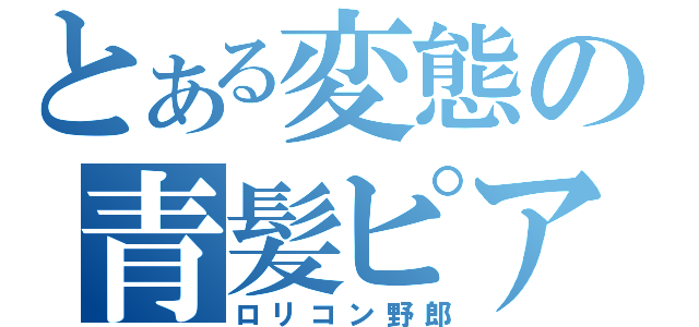 とある変態の青髪ピアス（ロリコン野郎）