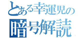 とある幸運児の暗号解読（）