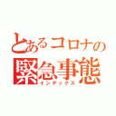 とあるコロナの緊急事態（インデックス）