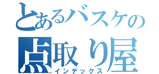 とあるバスケの点取り屋（インデックス）