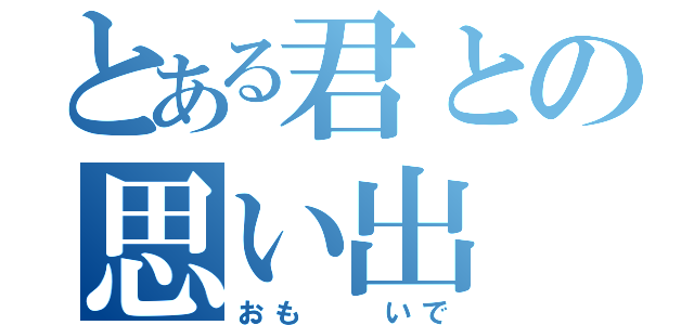 とある君との思い出（おも　　いで）