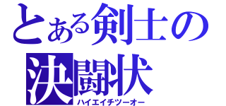 とある剣士の決闘状（ハイエイチツーオー）