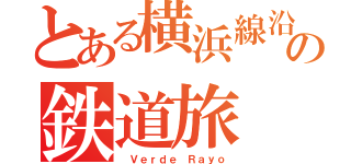 とある横浜線沿線の鉄道旅（ Ｖｅｒｄｅ Ｒａｙｏ）