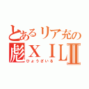 とあるリア充の彪ＸＩＬＥⅡ（ひょうざいる）