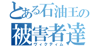 とある石油王の被害者達（ヴィクティム）