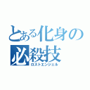 とある化身の必殺技（ロストエンジェル）