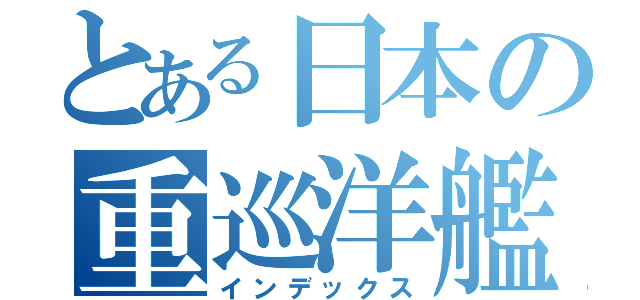 とある日本の重巡洋艦（インデックス）