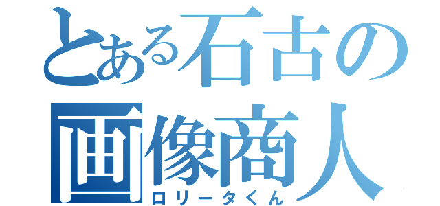 とある石古の画像商人（ロリータくん）