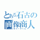 とある石古の画像商人（ロリータくん）