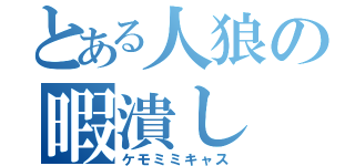 とある人狼の暇潰し（ケモミミキャス）