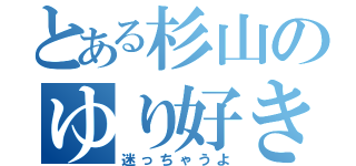 とある杉山のゆり好き（迷っちゃうよ）