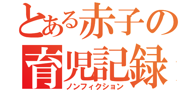 とある赤子の育児記録（ノンフィクション）