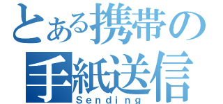 とある携帯の手紙送信（Ｓｅｎｄｉｎｇ）