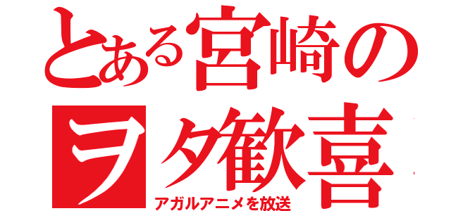 とある宮崎のヲタ歓喜（アガルアニメを放送）