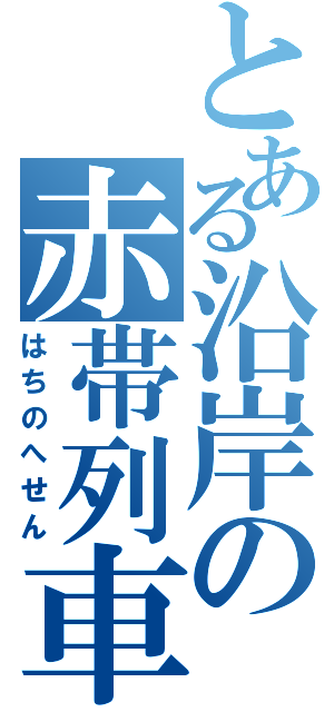 とある沿岸の赤帯列車（はちのへせん）