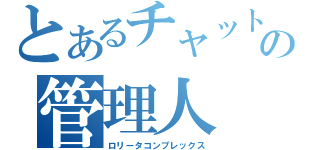 とあるチャットの管理人（ロリータコンプレックス）