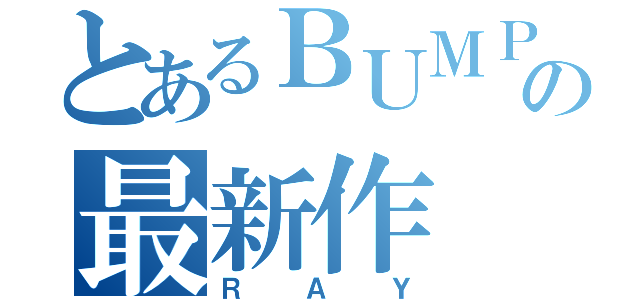 とあるＢＵＭＰの最新作（ＲＡＹ）