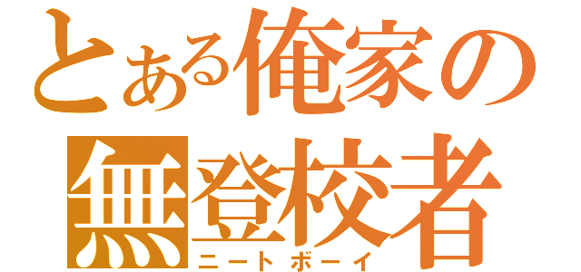 とある俺家の無登校者（ニートボーイ）