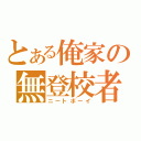 とある俺家の無登校者（ニートボーイ）