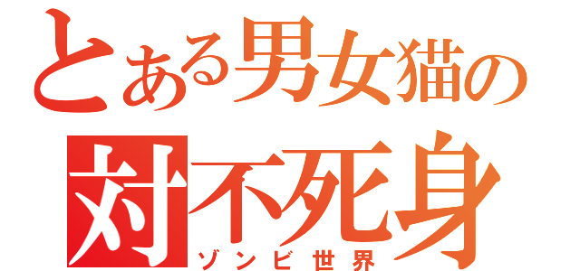 とある男女猫の対不死身（ゾンビ世界）