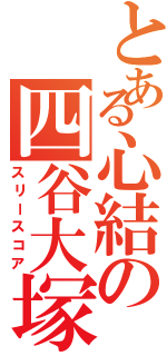 とある心結の四谷大塚（スリースコア）