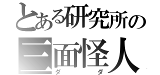 とある研究所の三面怪人（ダダ）