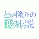 とある隆介の我儘伝説（バカ騒ぎ）