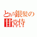 とある銀髪の甘党侍（坂田銀時）