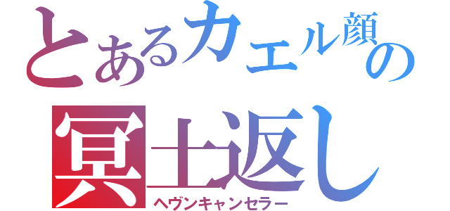 とあるカエル顔の冥土返し（ヘヴンキャンセラー）