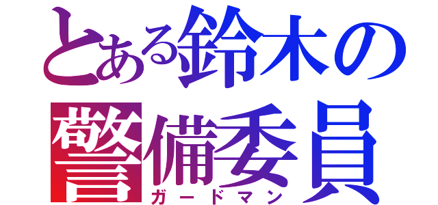 とある鈴木の警備委員（ガードマン）