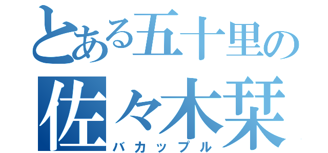 とある五十里の佐々木栞（バカップル）