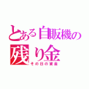 とある自販機の残り金（その日の資金）