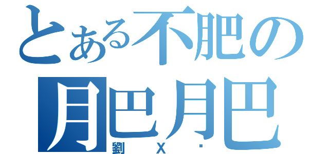 とある不肥の月巴月巴（劉Ｘ彥）